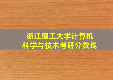 浙江理工大学计算机科学与技术考研分数线