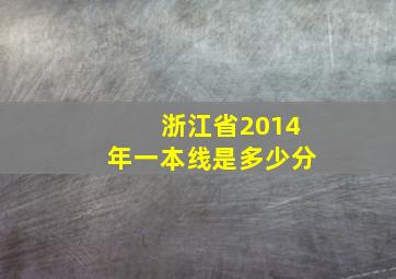 浙江省2014年一本线是多少分