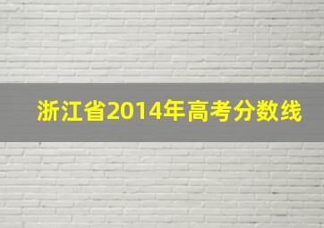 浙江省2014年高考分数线