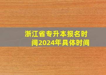 浙江省专升本报名时间2024年具体时间