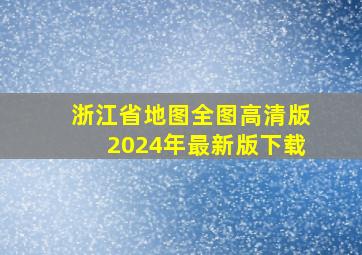 浙江省地图全图高清版2024年最新版下载