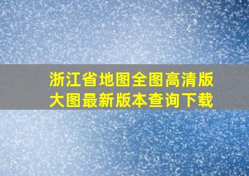 浙江省地图全图高清版大图最新版本查询下载