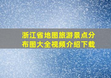 浙江省地图旅游景点分布图大全视频介绍下载