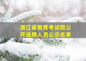 浙江省教育考试院公开选聘人员公示名单