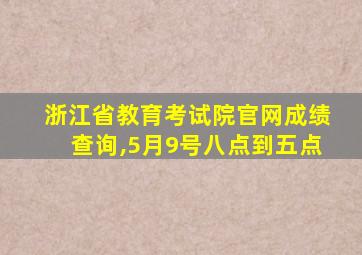 浙江省教育考试院官网成绩查询,5月9号八点到五点