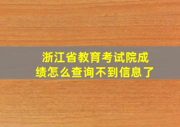 浙江省教育考试院成绩怎么查询不到信息了