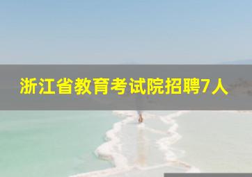 浙江省教育考试院招聘7人