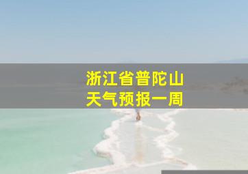 浙江省普陀山天气预报一周