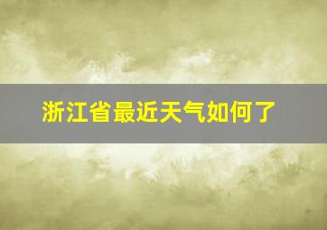 浙江省最近天气如何了