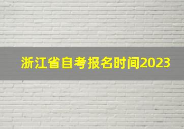 浙江省自考报名时间2023