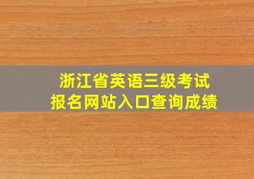 浙江省英语三级考试报名网站入口查询成绩