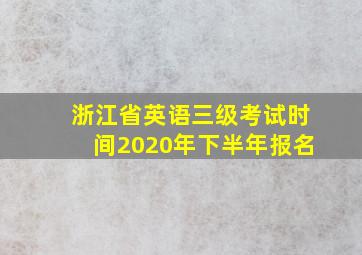 浙江省英语三级考试时间2020年下半年报名