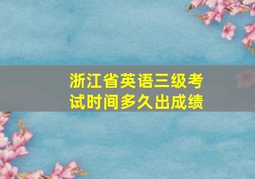 浙江省英语三级考试时间多久出成绩