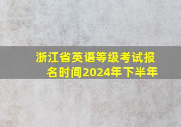 浙江省英语等级考试报名时间2024年下半年