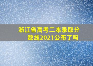 浙江省高考二本录取分数线2021公布了吗