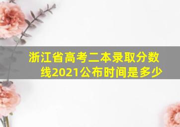 浙江省高考二本录取分数线2021公布时间是多少