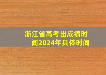 浙江省高考出成绩时间2024年具体时间