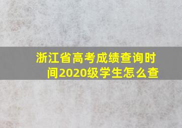 浙江省高考成绩查询时间2020级学生怎么查