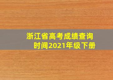 浙江省高考成绩查询时间2021年级下册