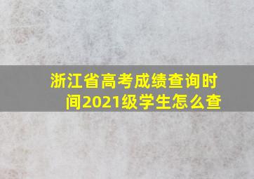 浙江省高考成绩查询时间2021级学生怎么查