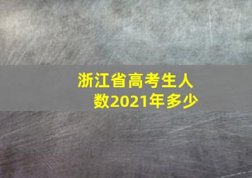 浙江省高考生人数2021年多少