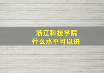 浙江科技学院什么水平可以进