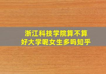 浙江科技学院算不算好大学呢女生多吗知乎