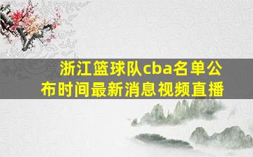 浙江篮球队cba名单公布时间最新消息视频直播