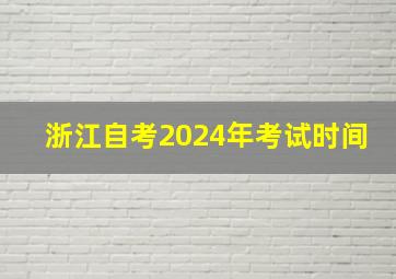 浙江自考2024年考试时间