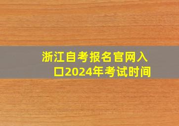 浙江自考报名官网入口2024年考试时间