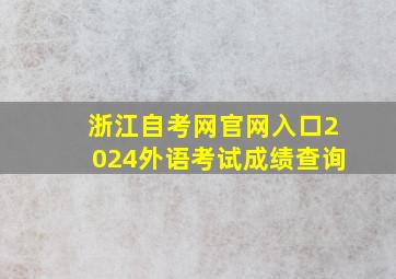 浙江自考网官网入口2024外语考试成绩查询