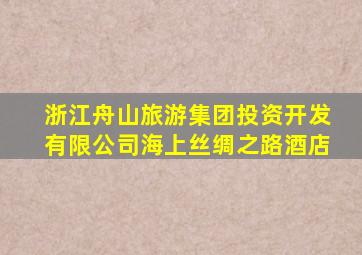 浙江舟山旅游集团投资开发有限公司海上丝绸之路酒店