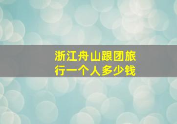 浙江舟山跟团旅行一个人多少钱