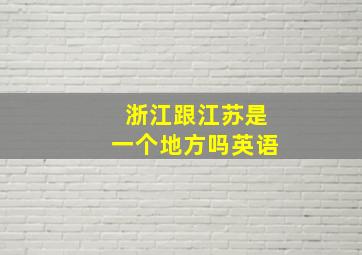 浙江跟江苏是一个地方吗英语