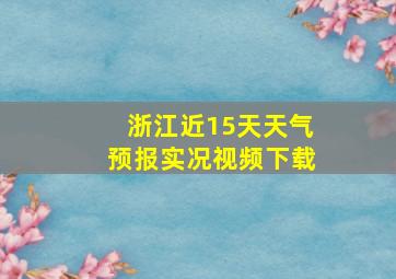 浙江近15天天气预报实况视频下载