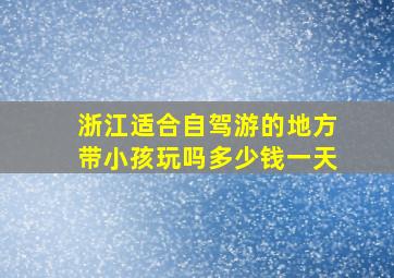 浙江适合自驾游的地方带小孩玩吗多少钱一天