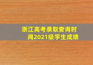 浙江高考录取查询时间2021级学生成绩