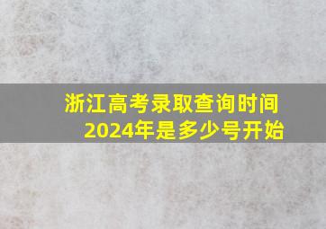 浙江高考录取查询时间2024年是多少号开始