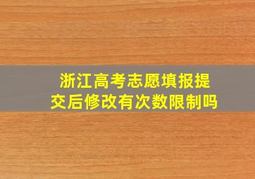 浙江高考志愿填报提交后修改有次数限制吗