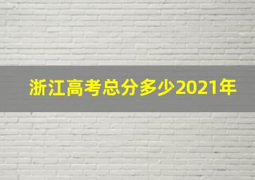 浙江高考总分多少2021年