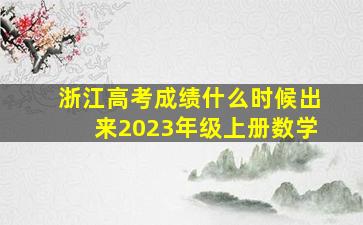 浙江高考成绩什么时候出来2023年级上册数学