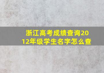 浙江高考成绩查询2012年级学生名字怎么查