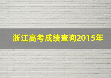 浙江高考成绩查询2015年