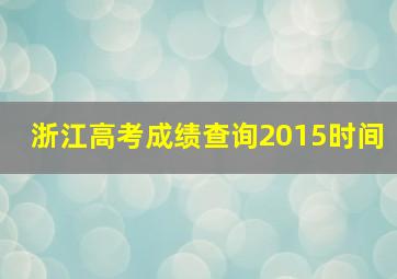 浙江高考成绩查询2015时间