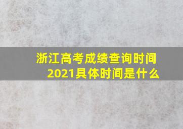 浙江高考成绩查询时间2021具体时间是什么