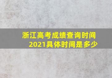 浙江高考成绩查询时间2021具体时间是多少