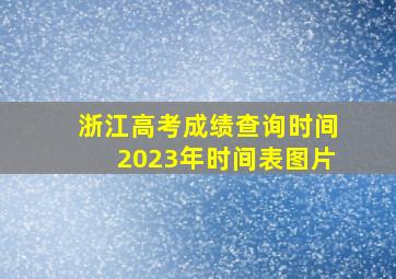 浙江高考成绩查询时间2023年时间表图片