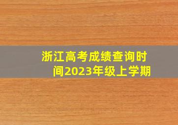 浙江高考成绩查询时间2023年级上学期