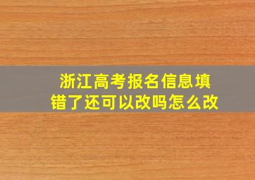 浙江高考报名信息填错了还可以改吗怎么改