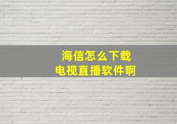 海信怎么下载电视直播软件啊